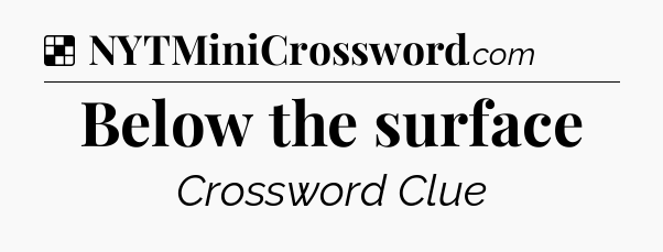 Solution: Below the surface - NYT Crossword