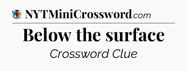 Below the surface Crossword Clue