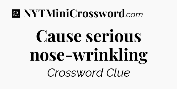 Cause serious nose-wrinkling - LA Times Crossword
