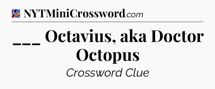 ___ Octavius, aka Doctor Octopus Crossword Clue