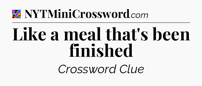 Like a meal that's been finished Crossword Clue
