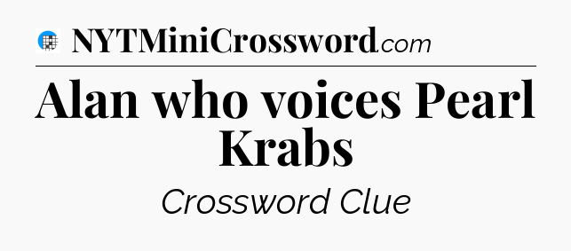 Alan who voices Pearl Krabs Crossword Clue