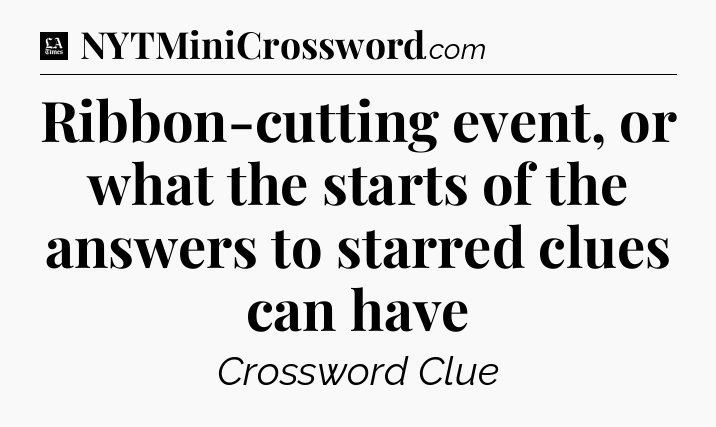Ribbon-cutting event, or what the starts of the answers to starred clues can have - LA Times Crossword
