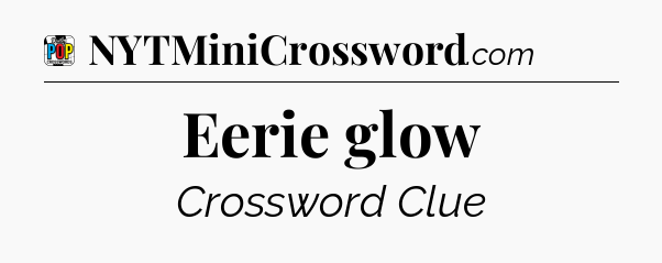 Eerie glow Crossword Clue