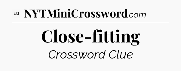 Close-fitting - WSJ Crossword