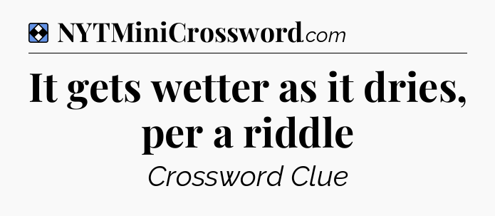Solution: It gets wetter as it dries, per a riddle - NYT Mini Crossword