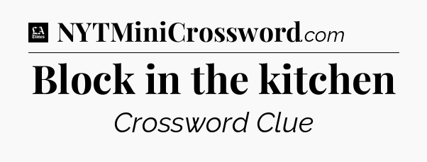 Block in the kitchen - LA Times Crossword