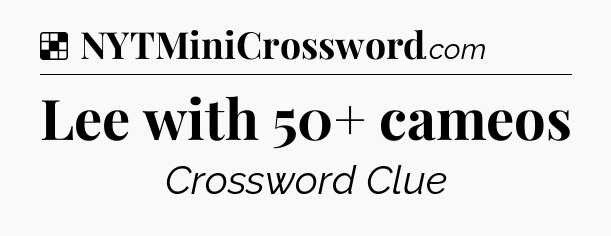 Solution: Lee with 50+ cameos - NYT Crossword