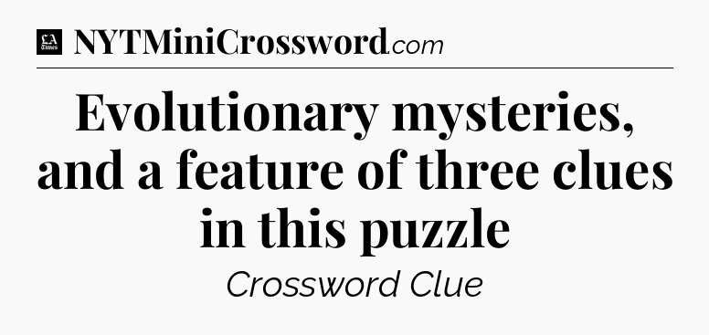 Evolutionary mysteries, and a feature of three clues in this puzzle - LA Times Crossword