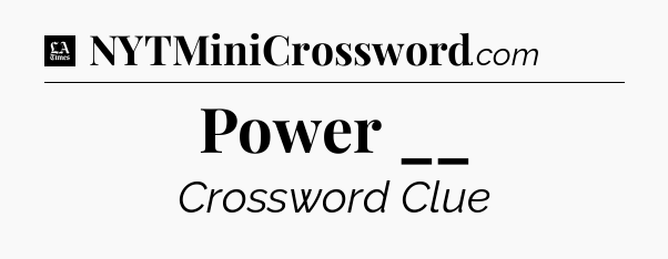 Power __ - LA Times Crossword