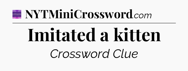 Imitated a kitten - Thomas Joseph Crossword
