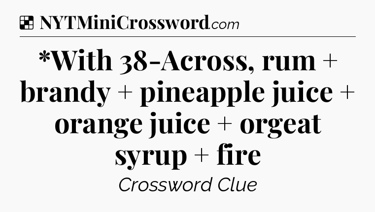Solution: *With 38-Across, rum + brandy + pineapple juice + orange juice + orgeat syrup + fire - NYT Crossword