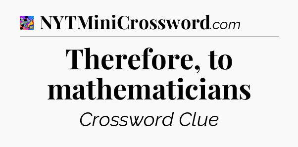 Therefore, to mathematicians Crossword Clue