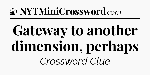 Gateway to another dimension, perhaps - Daily Themed Classic Crossword