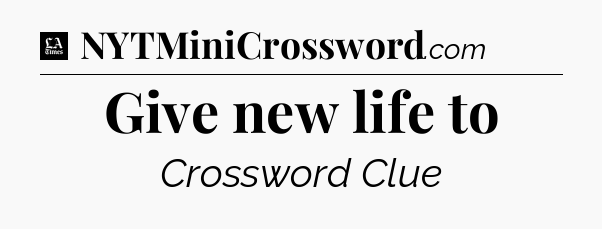 Give new life to - LA Times Crossword