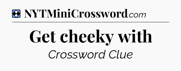 Solution: Get cheeky with - NYT Mini Crossword