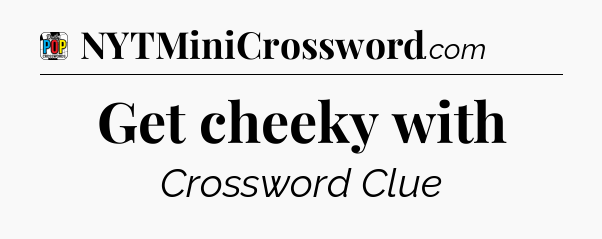 Get cheeky with Crossword Clue