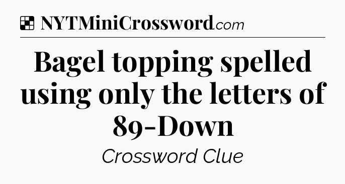 Solution: Bagel topping spelled using only the letters of 89-Down - NYT Crossword