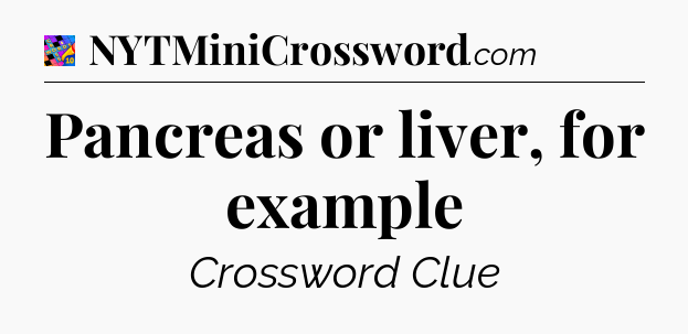 Pancreas or liver, for example Crossword Clue