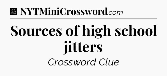 Sources of high school jitters - LA Times Crossword