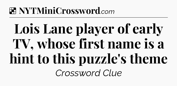 Solution: Lois Lane player of early TV, whose first name is a hint to this puzzle's theme - NYT Crossword