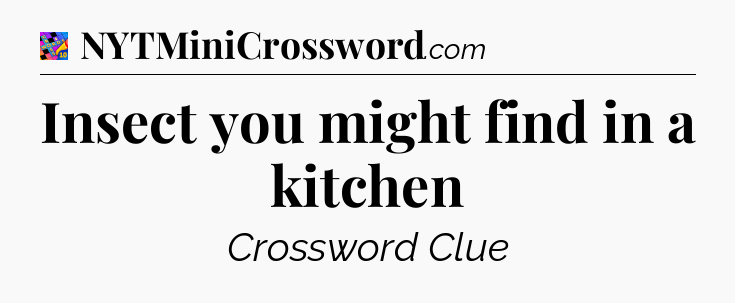 Insect you might find in a kitchen Crossword Clue