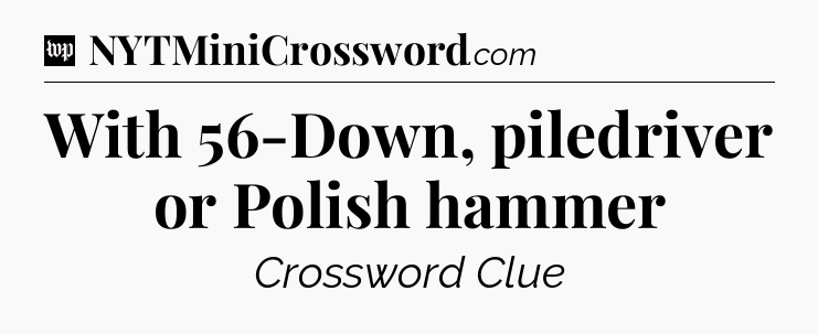 With 56-Down, piledriver or Polish hammer Crossword Clue