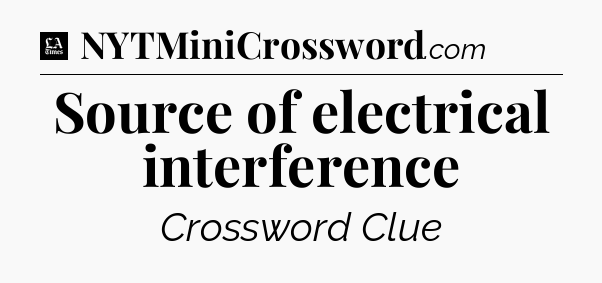 Source of electrical interference - LA Times Crossword