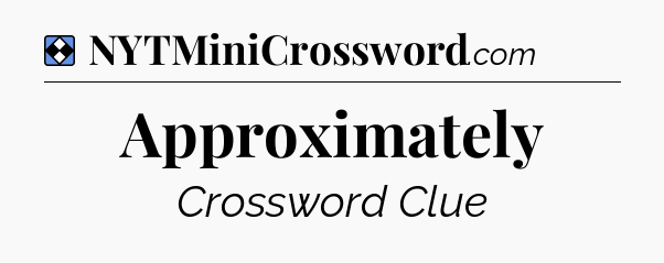 Solution: Approximately - NYT Mini Crossword