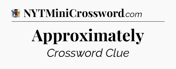 Approximately Crossword Clue