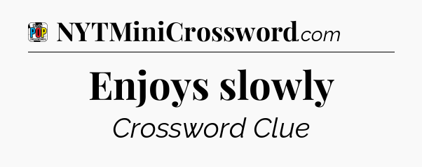 Enjoys slowly Crossword Clue