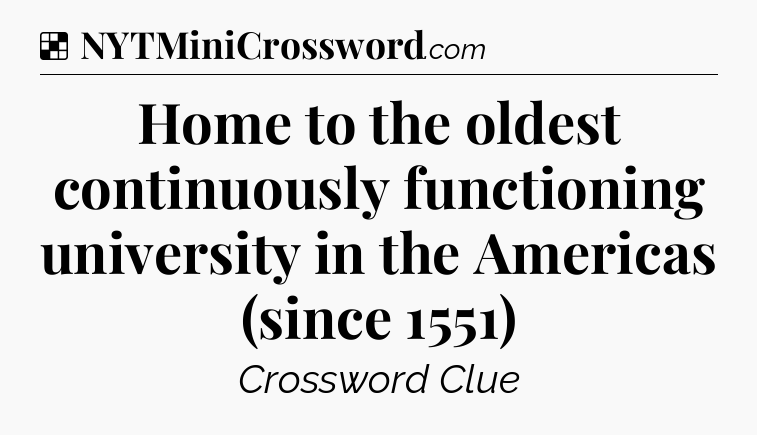 Solution: Home to the oldest continuously functioning university in the Americas (since 1551) - NYT Crossword