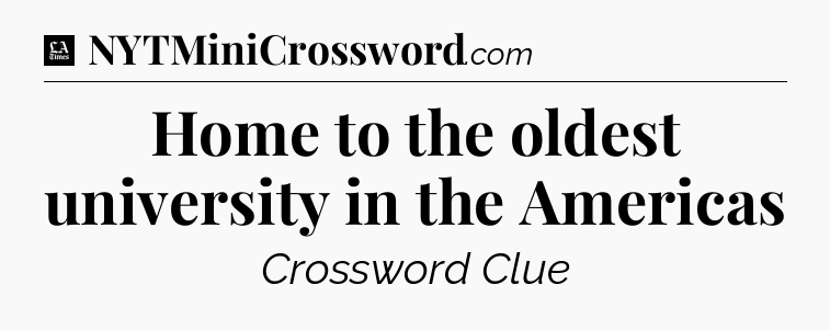 Home to the oldest university in the Americas - LA Times Crossword