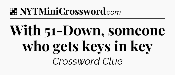 Solution: With 51-Down, someone who gets keys in key - NYT Crossword
