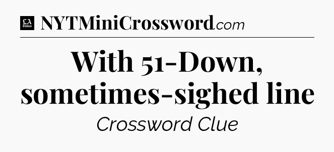 With 51-Down, sometimes-sighed line - LA Times Crossword