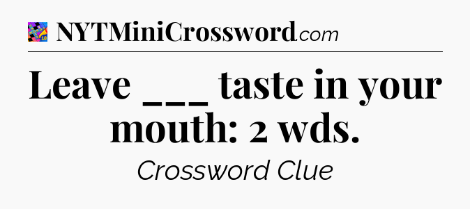 Leave ___ taste in your mouth: 2 wds Crossword Clue