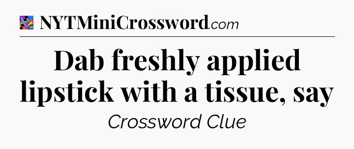 Dab freshly applied lipstick with a tissue, say Crossword Clue