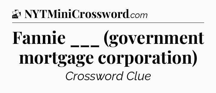 Fannie ___ (government mortgage corporation) - Daily Themed Classic Crossword