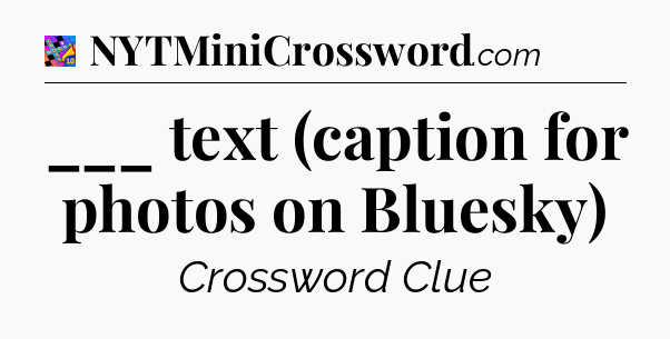 ___ text (caption for photos on Bluesky) Crossword Clue