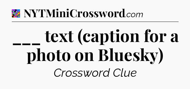 ___ text (caption for a photo on Bluesky) Crossword Clue