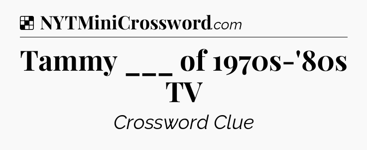 Solution: Tammy ___ of 1970s-'80s TV - NYT Crossword