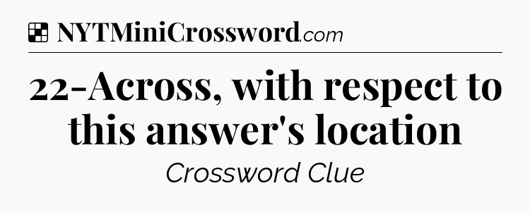 Solution: 22-Across, with respect to this answer's location - NYT Crossword