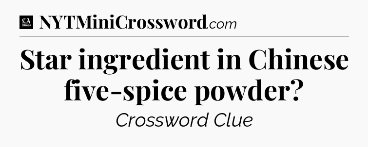 Star ingredient in Chinese five-spice powder - LA Times Crossword