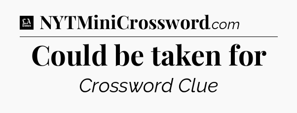 Could be taken for - LA Times Crossword