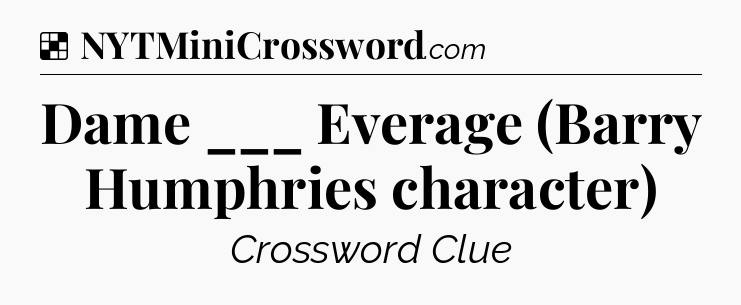 Solution: Dame ___ Everage (Barry Humphries character) - NYT Crossword