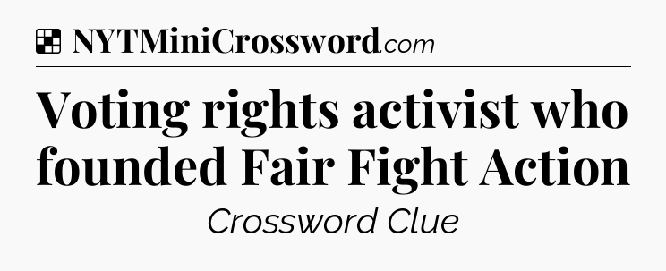 Solution: Voting rights activist who founded Fair Fight Action - NYT Crossword