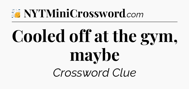Cooled off at the gym, maybe - 7 Little Words