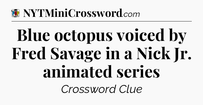 Blue octopus voiced by Fred Savage in a Nick Jr. animated series Crossword Clue