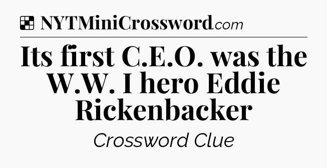 Solution: Its first C.E.O. was the W.W. I hero Eddie Rickenbacker - NYT Crossword