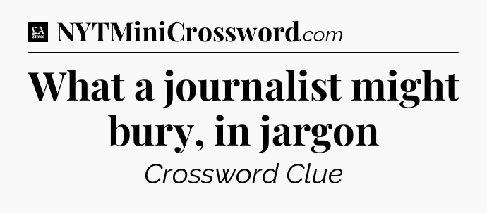 What a journalist might bury, in jargon - LA Times Crossword
